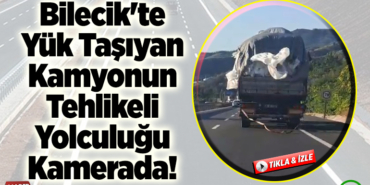 Bilecik'te Yük Taşıyan Kamyonun Tehlikeli Yolculuğu!