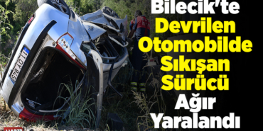 Bilecik'te devrilen otomobilde sıkışan sürücü ağır yaralandı