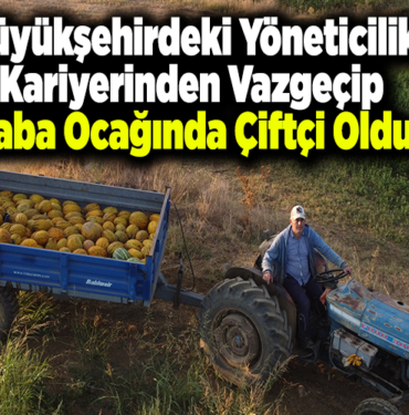 Büyükşehirdeki yöneticilik kariyerinden vazgeçip baba ocağında çiftçi oldu
