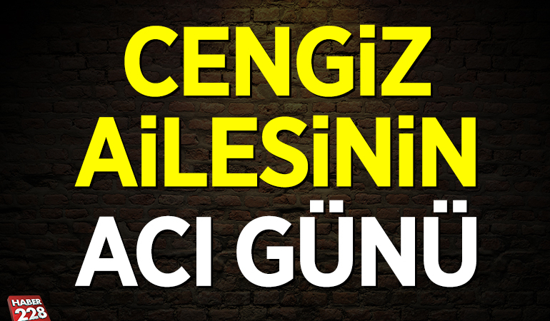 Cengiz Ailesinin acı günü