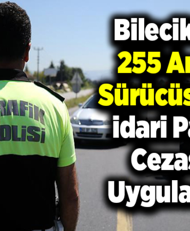 Bilecik'te 255 araç sürücüsüne idari para cezası uygulandı