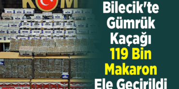 Bilecik'te gümrük kaçağı 119 bin makaron ele geçirildi