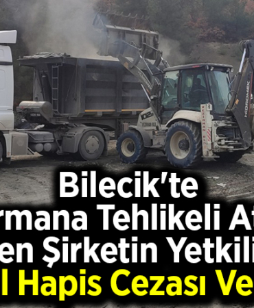 Bilecik'te ormana tehlikeli atık döken şirketin yetkilisine 5 yıl hapis cezası verildi