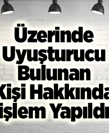 Üzerinde Uyuşturucu Bulunan Kişi Hakkında İşlem Yapıldı