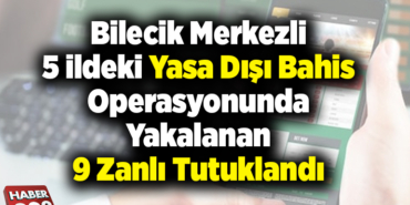 Bilecik merkezli 5 ildeki yasa dışı bahis operasyonunda yakalanan 9 zanlı tutuklandı