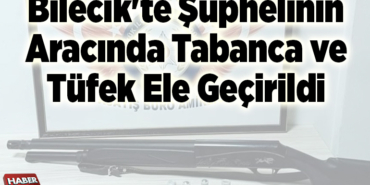 Bilecik'te şüphelinin aracında tabanca ve tüfek ele geçirildi