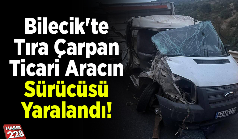 Bilecik’te tıra çarpan ticari aracın sürücüsü yaralandı