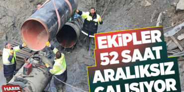 EKİPLER 52 SAAT ARALIKSIZ ŞEKİLDE ÇALIŞIYOR