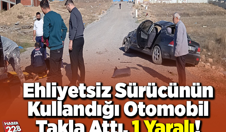 Ehliyetsiz sürücünün kullandığı otomobil takla attı, 1 yaralı!