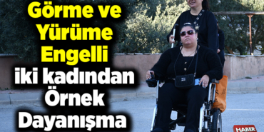 Görme ve yürüme engelli iki kadından örnek dayanışma