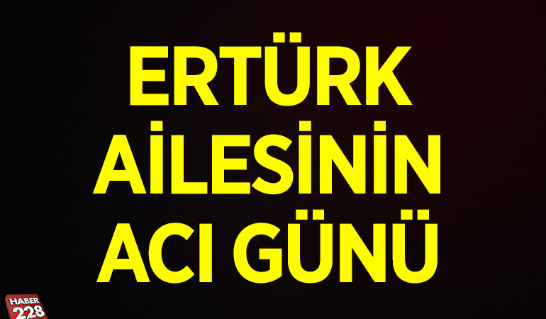 Ertürk Ailesinin acı günü