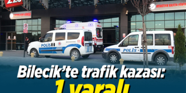 BİLECİKTE TRAFİK KAZASI 1 YARALI
