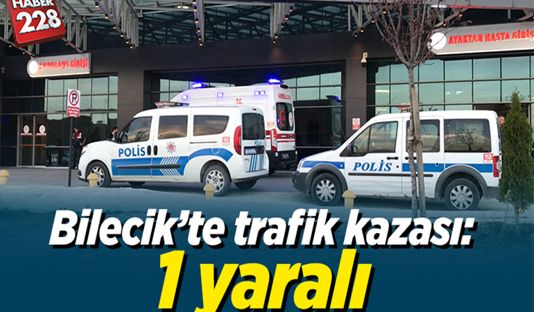 BİLECİK’TE TRAFİK KAZASI: 1 YARALI