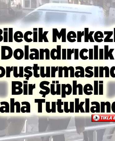 Bilecik merkezli dolandırıcılık soruşturmasında bir şüpheli daha tutuklandı