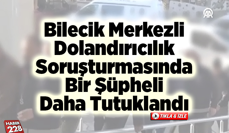 Bilecik merkezli dolandırıcılık soruşturmasında bir şüpheli daha tutuklandı