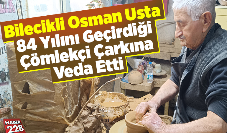 Bilecikli Osman usta 84 yılını geçirdiği çömlekçi çarkına veda etti