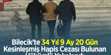 Bilecik'te 34 yıl 9 ay 20 gün kesinleşmiş hapis cezası bulunan hükümlü yakalandı