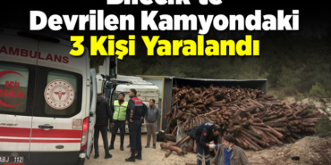 Bilecik'te devrilen tomruk yüklü kamyondaki 3 kişi yaralandı