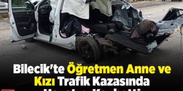 Bilecik'te öğretmen anne ve kızı trafik kazasında hayatını kaybetti
