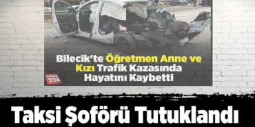 Bilecik'te öğretmen anne ve kızının öldüğü kazayla ilgili soruşturmada taksi şoförü tutuklandı