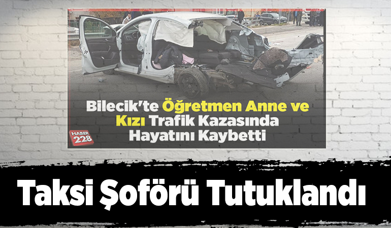 Bilecik’te öğretmen anne ve kızının öldüğü kazayla ilgili soruşturmada taksi şoförü tutuklandı