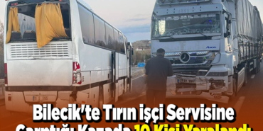 Bilecik'te tırın işçi servisine çarptığı kazada 10 kişi yaralandı
