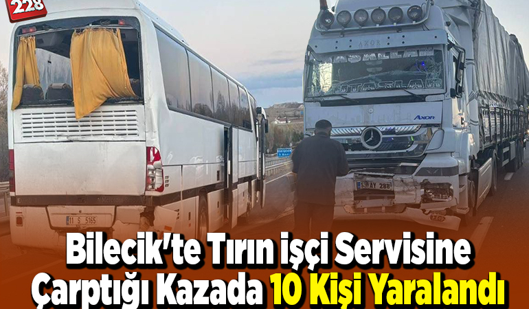 Bilecik’te tırın işçi servisine çarptığı kazada 10 kişi yaralandı