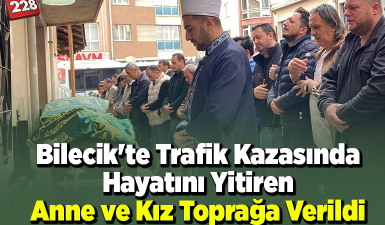 Bilecik’te trafik kazasında hayatını yitiren anne ve kız toprağa verildi
