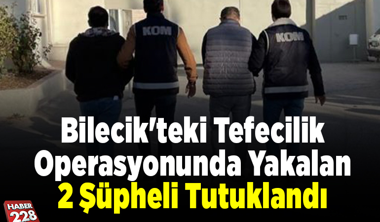 Bilecik’teki tefecilik operasyonunda yakalan 2 şüpheli tutuklandı