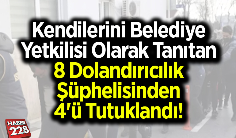 Kendilerini belediye yetkilisi olarak tanıtan 8 dolandırıcılık şüphelisinden 4’ü tutuklandı