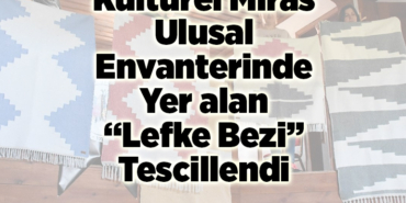 Kültürel miras ulusal envanterinde yer alan Lefke bezi tescillendi