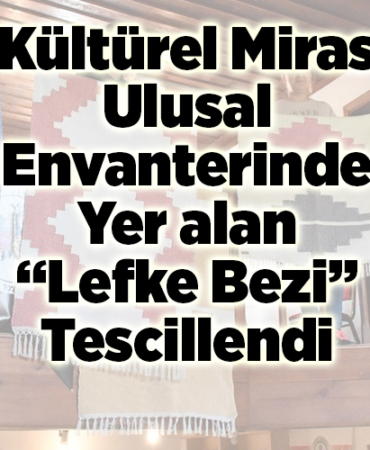 Kültürel miras ulusal envanterinde yer alan Lefke bezi tescillendi