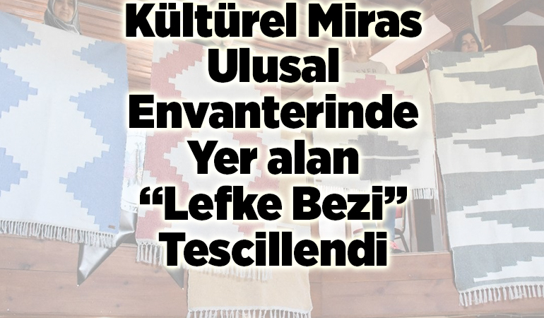 Kültürel miras ulusal envanterinde yer alan “Lefke bezi” tescillendi