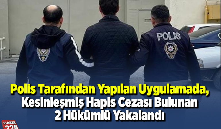 Polis tarafından yapılan uygulamada, kesinleşmiş hapis cezası bulunan 2 hükümlü yakalandı