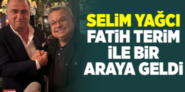 SELİM YAĞCI FATİH TERİM İLE BİR ARAYA GELDİ