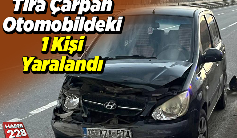 Tıra çarpan otomobildeki 1 kişi yaralandı