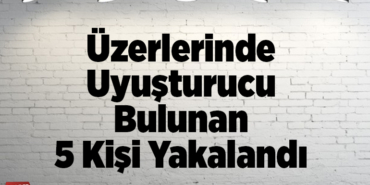 Üzerlerinde uyuşturucu bulunan 5 kişi yakalandı
