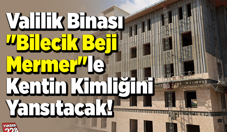 Valilik binası “Bilecik beji mermer”le kentin kimliğini yansıtacak