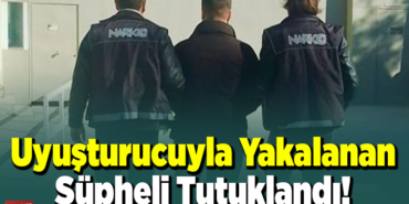 Yyuşturucuyla yakalanan şüpheli tutuklandı