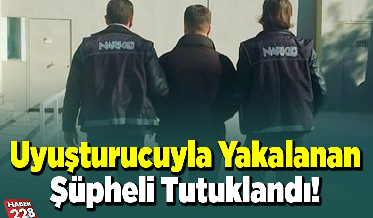 Uyuşturucuyla yakalanan şüpheli tutuklandı