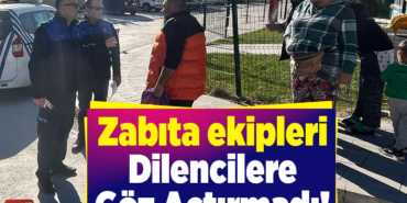 Zabıta ekipleri dilencilere göz açtırmadı!