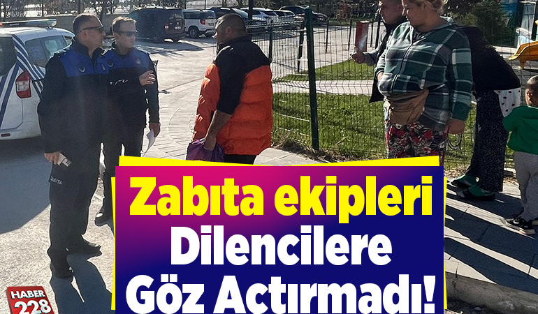 Zabıta ekipleri dilencilere göz açtırmadı!