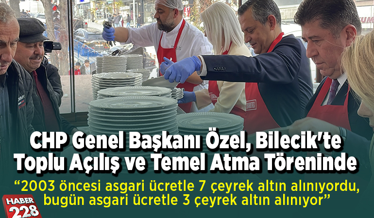 CHP Genel Başkanı Özel, Bilecik’te toplu açılış ve temel atma töreninde konuştu: