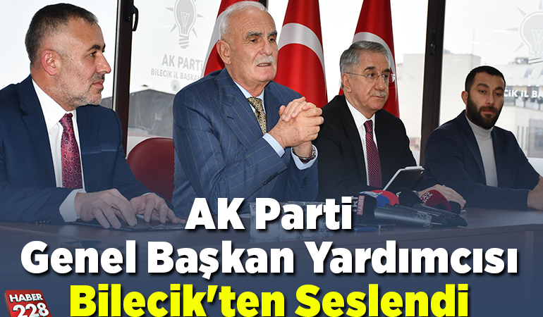 AK Parti Genel Başkan Yardımcısı Bilecik’ten Seslendi