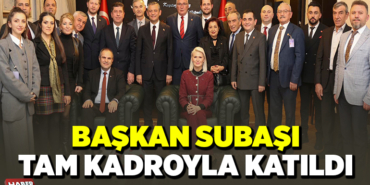 BAŞKAN SUBAŞI TAM KADROYLA KATILDI