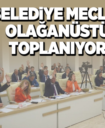 BELEDİYE MECLİSİ OLAĞANÜSTÜ TOPLANIYOR