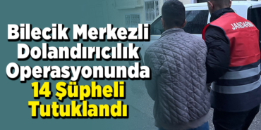 Bilecik merkezli dolandırıcılık operasyonunda 14 şüpheli tutuklandı