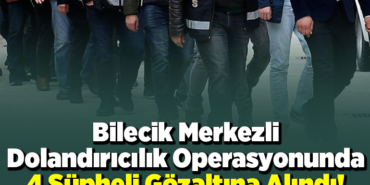 Bilecik merkezli dolandırıcılık operasyonunda 4 şüpheli gözaltına alındı