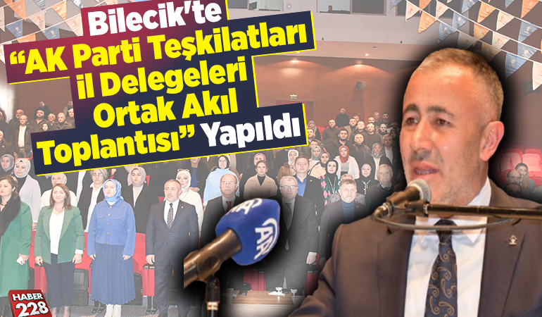 Bilecik’te “AK Parti Teşkilatları İl Delegeleri Ortak Akıl Toplantısı” yapıldı