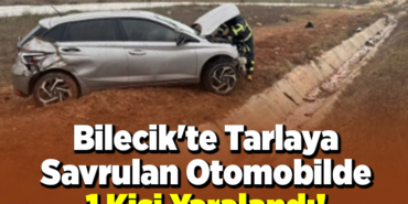 Bilecik'te Tarlaya Savrulan Otomobilde 1 Kişi Yaralandı!